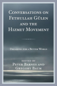 Title: Conversations on Fethullah Gülen and the Hizmet Movement: Dreaming for a Better World, Author: Peter Barnes