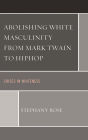 Abolishing White Masculinity from Mark Twain to Hiphop: Crises in Whiteness