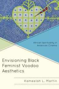 Title: Envisioning Black Feminist Voodoo Aesthetics: African Spirituality in American Cinema, Author: Kameelah L. Martin