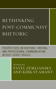 Title: Rethinking Post-Communist Rhetoric: Perspectives on Rhetoric, Writing, and Professional Communication in Post-Soviet Spaces, Author: Pavel Zemliansky