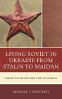 Living Soviet in Ukraine from Stalin to Maidan: Under the Falling Red Star in Kharkiv