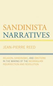 Title: Sandinista Narratives: Religion, Sandinismo, and Emotions in the Making of the Nicaraguan Insurrection and Revolution, Author: Jean-Pierre Reed