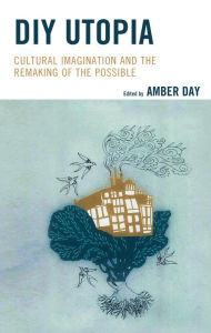 Title: DIY Utopia: Cultural Imagination and the Remaking of the Possible, Author: Amber Day Bryant University