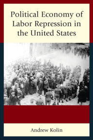 Title: Political Economy of Labor Repression in the United States, Author: Andrew Kolin