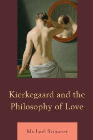 Title: Kierkegaard and the Philosophy of Love, Author: Michael Strawser University of Central Florida