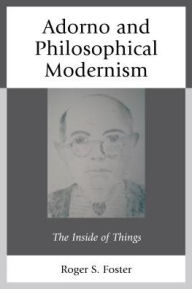 Title: Adorno and Philosophical Modernism: The Inside of Things, Author: Roger S. Foster
