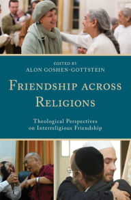 Title: Friendship across Religions: Theological Perspectives on Interreligious Friendship, Author: Alon Goshen-Gottstein The Elijah Interfaith Institute