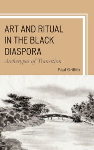 Title: Art and Ritual in the Black Diaspora: Archetypes of Transition, Author: Paul Griffith