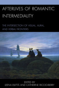 Title: Afterlives of Romantic Intermediality: The Intersection of Visual, Aural, and Verbal Frontiers, Author: Leena Eilittä University of Tampere