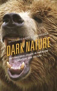Title: Dark Nature: Anti-Pastoral Essays in American Literature and Culture, Author: Richard Schneider