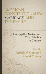 Title: American Constitutionalism, Marriage, and the Family: Obergefell v. Hodges and U.S. v. Windsor in Context, Author: Stephen A. Block