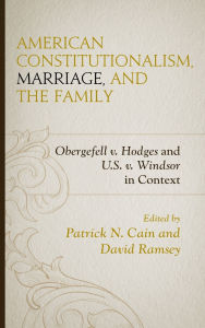 Title: American Constitutionalism, Marriage, and the Family: Obergefell v. Hodges and U.S. v. Windsor in Context, Author: Stephen A. Block