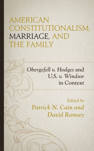 Title: American Constitutionalism, Marriage, and the Family: Obergefell v. Hodges and U.S. v. Windsor in Context, Author: Stephen A. Block