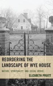 Title: Reordering the Landscape of Wye House: Nature, Spirituality, and Social Order, Author: Elizabeth Pruitt