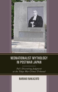 Title: Neonationalist Mythology in Postwar Japan: Pal's Dissenting Judgment at the Tokyo War Crimes Tribunal, Author: Nariaki Nakazato