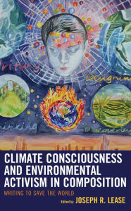 Title: Climate Consciousness and Environmental Activism in Composition: Writing to Save the World, Author: Joseph R. Lease