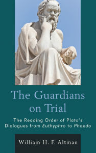 Title: The Guardians on Trial: The Reading Order of Plato's Dialogues from Euthyphro to Phaedo, Author: William H. F. Altman