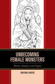 Title: Unbecoming Female Monsters: Witches, Vampires, and Virgins, Author: Cristina Santos