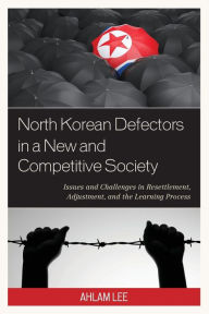 Title: North Korean Defectors in a New and Competitive Society: Issues and Challenges in Resettlement, Adjustment, and the Learning Process, Author: Ahlam Lee