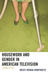 Title: Housework and Gender in American Television: Coming Clean, Author: Kristi Rowan Humphreys