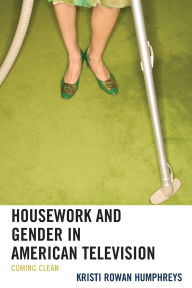 Title: Housework and Gender in American Television: Coming Clean, Author: Kristi Rowan Humphreys