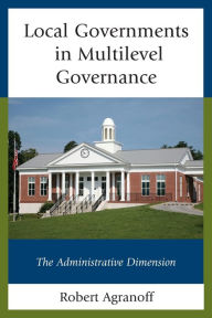 Title: Local Governments in Multilevel Governance: The Administrative Dimension, Author: Robert Agranoff
