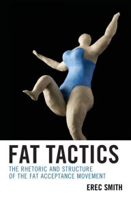 Title: Fat Tactics: The Rhetoric and Structure of the Fat Acceptance Movement, Author: Erec Smith York College of Pennsylva