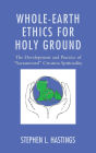 Whole-Earth Ethics for Holy Ground: The Development and Practice of 
