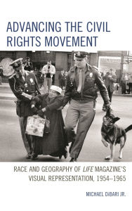 Title: Advancing the Civil Rights Movement: Race and Geography of Life Magazine's Visual Representation, 1954-1965, Author: Michael DiBari Jr.