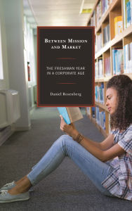 Title: Between Mission and Market: The Freshman Year in a Corporate Age, Author: Daniel Rosenberg