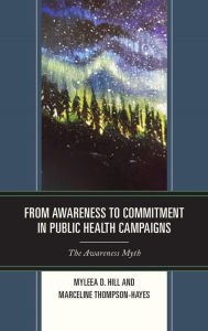 Title: From Awareness to Commitment in Public Health Campaigns: The Awareness Myth, Author: Myleea D. Hill