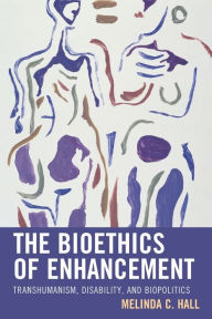 Title: The Bioethics of Enhancement: Transhumanism, Disability, and Biopolitics, Author: Melinda Hall Stetson University