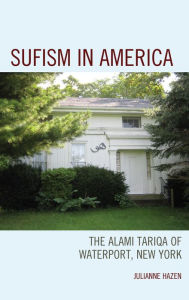 Title: Sufism in America: The Alami Tariqa of Waterport, New York, Author: Julianne Hazen
