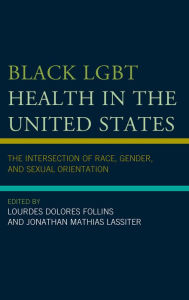 Title: Black LGBT Health in the United States: The Intersection of Race, Gender, and Sexual Orientation, Author: Lourdes Dolores Follins