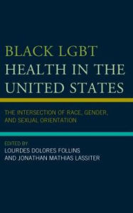 Title: Black LGBT Health in the United States: The Intersection of Race, Gender, and Sexual Orientation, Author: Lourdes Dolores Follins