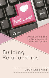 Title: Building Relationships: Online Dating and the New Logics of Internet Culture, Author: Dawn Shepherd
