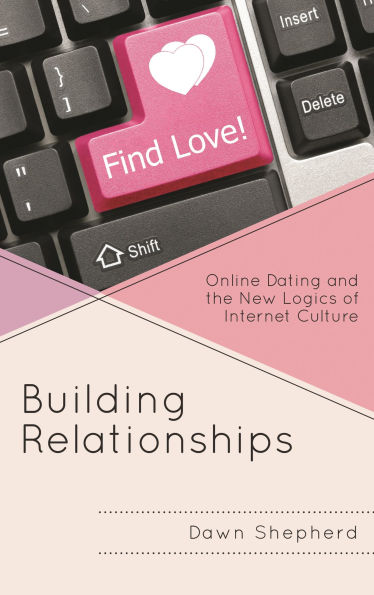 Building Relationships: Online Dating and the New Logics of Internet Culture
