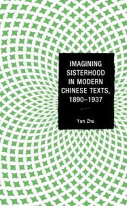 Title: Imagining Sisterhood in Modern Chinese Texts, 1890-1937, Author: Yun Zhu