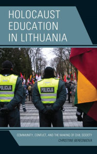 Title: Holocaust Education in Lithuania: Community, Conflict, and the Making of Civil Society, Author: Christine Beresniova