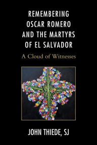 Title: Remembering Oscar Romero and the Martyrs of El Salvador: A Cloud of Witnesses, Author: John Thiede SJ