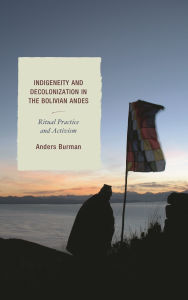 Title: Indigeneity and Decolonization in the Bolivian Andes: Ritual Practice and Activism, Author: Anders Burman
