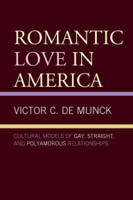 Title: Romantic Love in America: Cultural Models of Gay, Straight, and Polyamorous Relationships, Author: Victor C. de Munck Vilnius University and State University of New York at New Paltz
