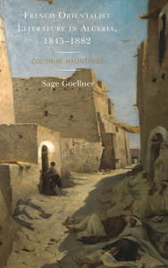 Title: French Orientalist Literature in Algeria, 1845-1882: Colonial Hauntings, Author: Sage Goellner