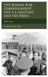 Title: The Woman War Correspondent, the U.S. Military, and the Press: 1846-1947, Author: Carolyn M. Edy