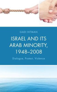 Title: Israel and Its Arab Minority, 1948-2008: Dialogue, Protest, Violence, Author: Gadi Hitman