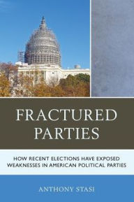 Title: Fractured Parties: How Recent Elections Have Exposed Weaknesses in American Political Parties, Author: Anthony Stasi