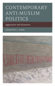 Title: Contemporary Anti-Muslim Politics: Aggressions and Exclusions, Author: Kenneth J. Long