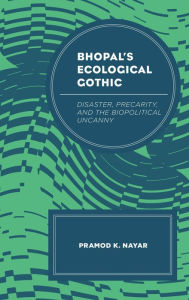 Title: Bhopal's Ecological Gothic: Disaster, Precarity, and the Biopolitical Uncanny, Author: Pramod K. Nayar