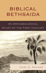 Title: Biblical Bethsaida: A Study of the First Century CE in the Galilee, Author: Carl E. Savage