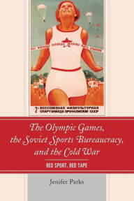 Title: The Olympic Games, the Soviet Sports Bureaucracy, and the Cold War: Red Sport, Red Tape, Author: Jenifer Parks